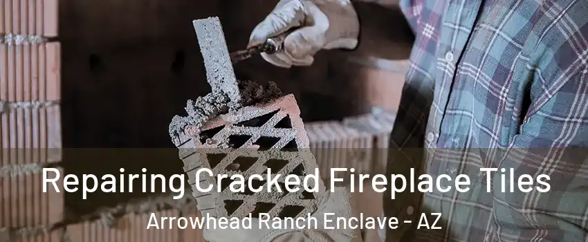 Repairing Cracked Fireplace Tiles Arrowhead Ranch Enclave - AZ