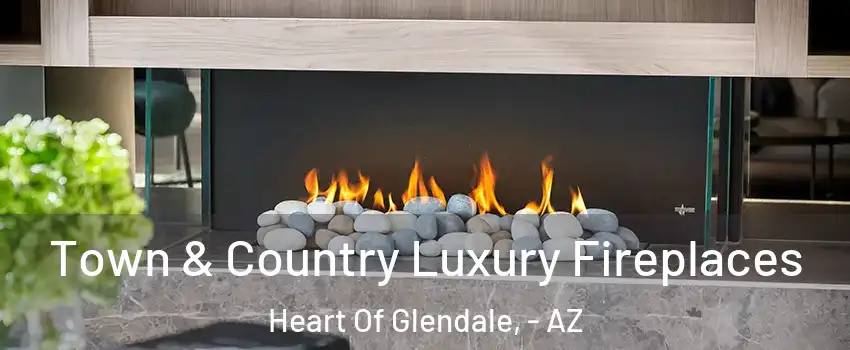 Town & Country Luxury Fireplaces Heart Of Glendale, - AZ