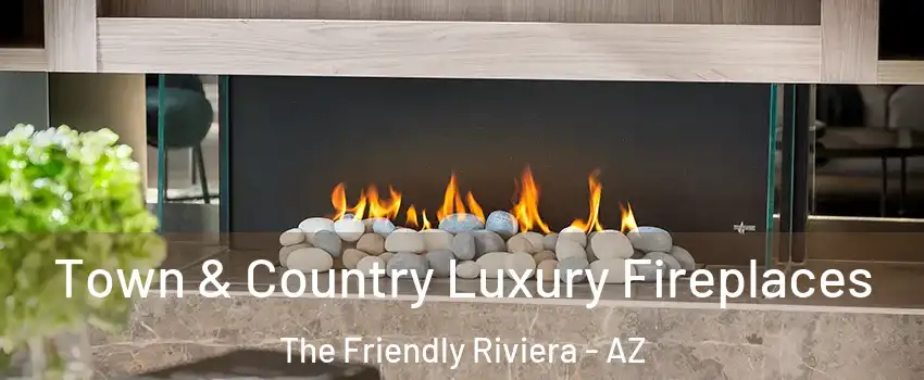 Town & Country Luxury Fireplaces The Friendly Riviera - AZ