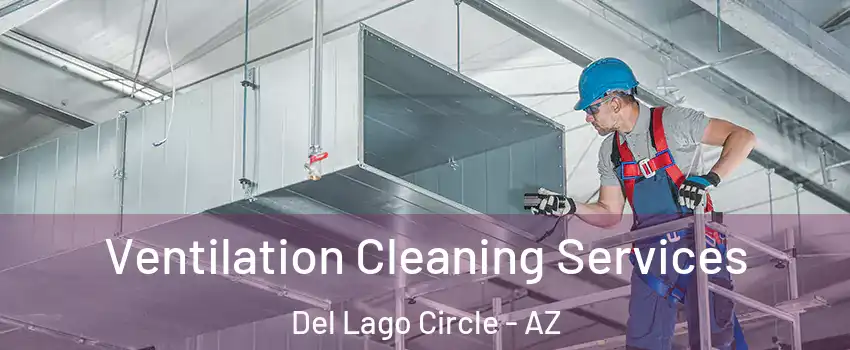 Ventilation Cleaning Services Del Lago Circle - AZ