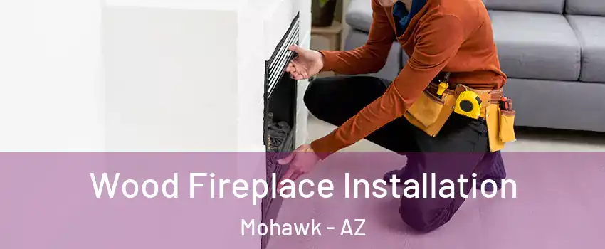 Wood Fireplace Installation Mohawk - AZ