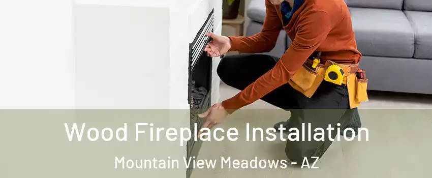 Wood Fireplace Installation Mountain View Meadows - AZ