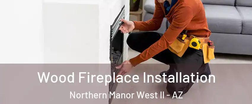 Wood Fireplace Installation Northern Manor West II - AZ