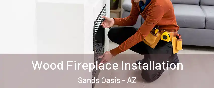 Wood Fireplace Installation Sands Oasis - AZ