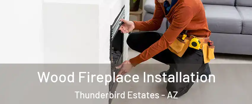 Wood Fireplace Installation Thunderbird Estates - AZ