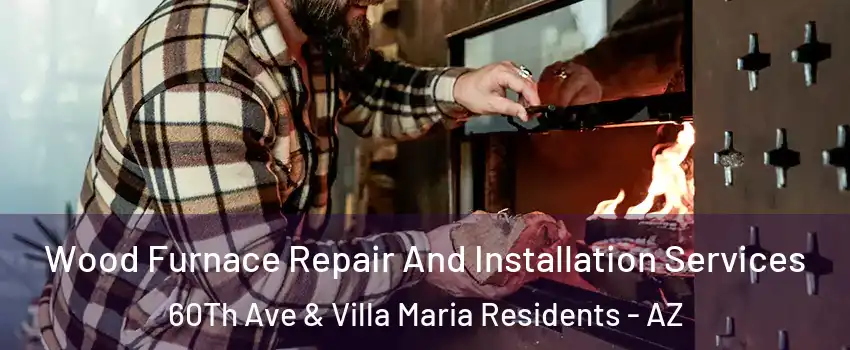 Wood Furnace Repair And Installation Services 60Th Ave & Villa Maria Residents - AZ