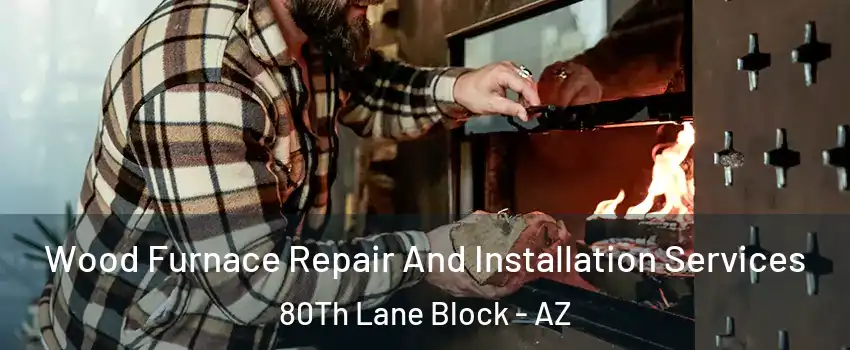 Wood Furnace Repair And Installation Services 80Th Lane Block - AZ