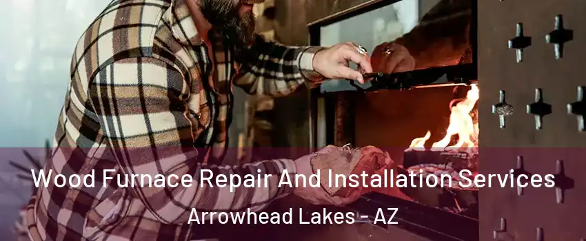 Wood Furnace Repair And Installation Services Arrowhead Lakes - AZ