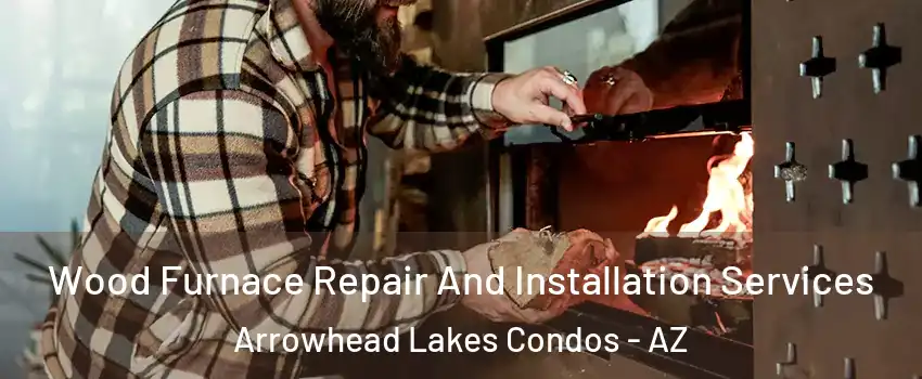 Wood Furnace Repair And Installation Services Arrowhead Lakes Condos - AZ