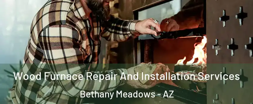 Wood Furnace Repair And Installation Services Bethany Meadows - AZ