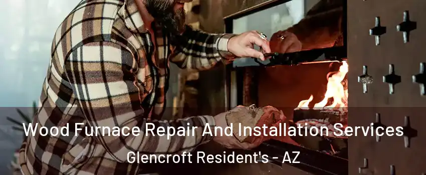 Wood Furnace Repair And Installation Services Glencroft Resident's - AZ