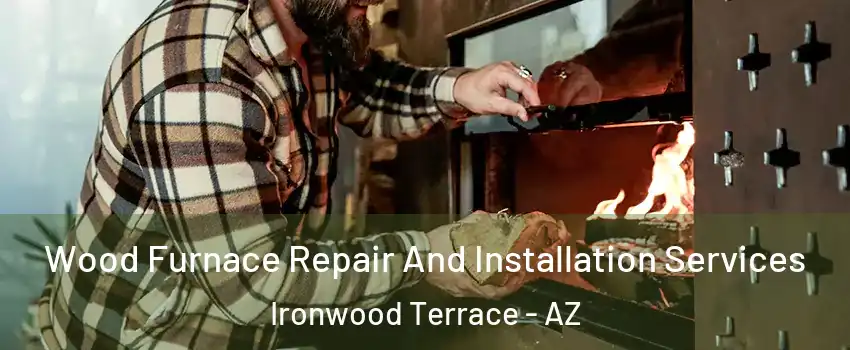 Wood Furnace Repair And Installation Services Ironwood Terrace - AZ