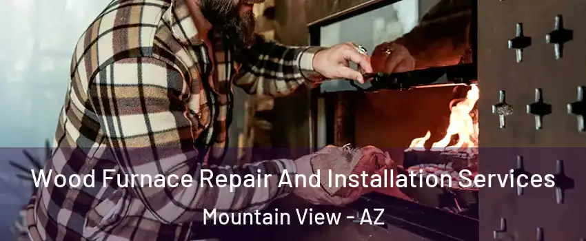 Wood Furnace Repair And Installation Services Mountain View - AZ